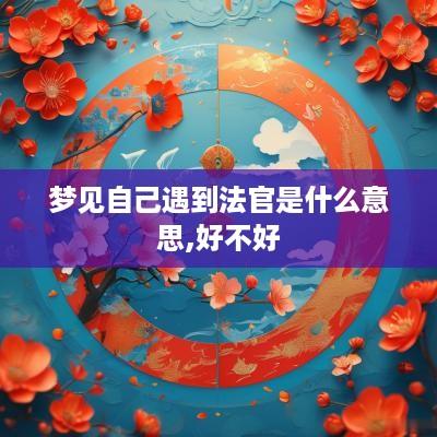 梦见自己遇到法官是什么意思,好不好