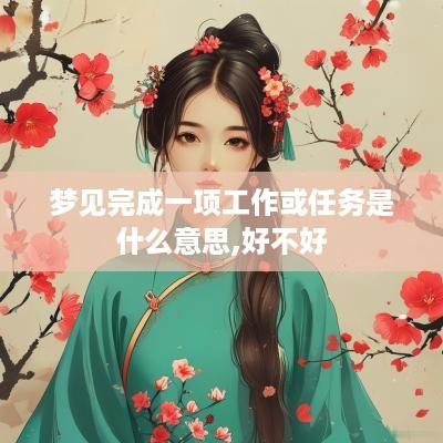 梦见完成一项工作或任务是什么意思,好不好
