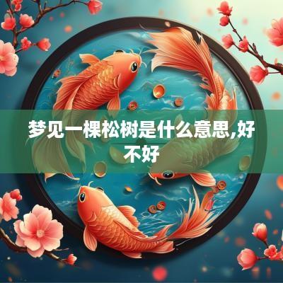 梦见一棵松树是什么意思,好不好