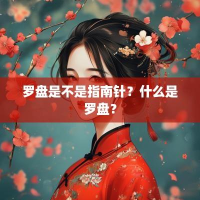 罗盘是不是指南针？什么是罗盘？