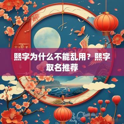 熙字为什么不能乱用？熙字取名推荐