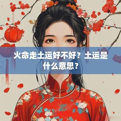 火命走土运好不好？土运是什么意思？
