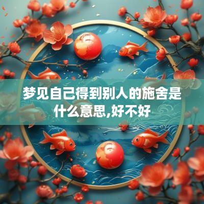 梦见自己得到别人的施舍是什么意思,好不好