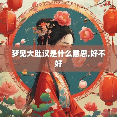 梦见大肚汉是什么意思,好不好