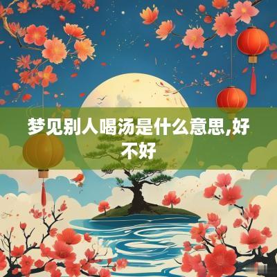 梦见别人喝汤是什么意思,好不好