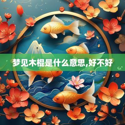 梦见木棍是什么意思,好不好