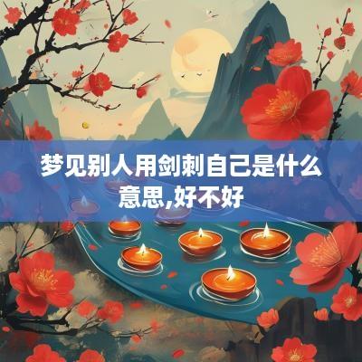 梦见别人用剑刺自己是什么意思,好不好