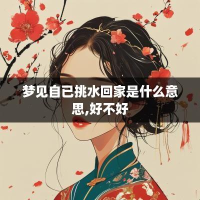 梦见自已挑水回家是什么意思,好不好