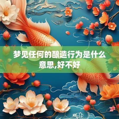 梦见任何的酿造行为是什么意思,好不好