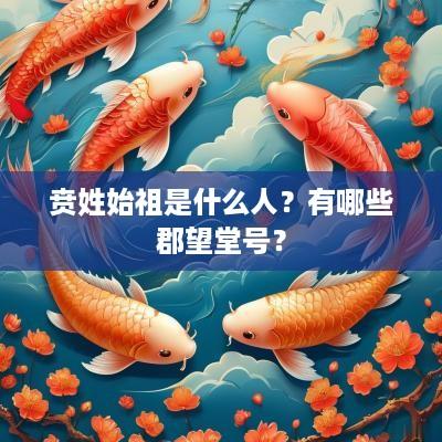 贲姓始祖是什么人？有哪些郡望堂号？