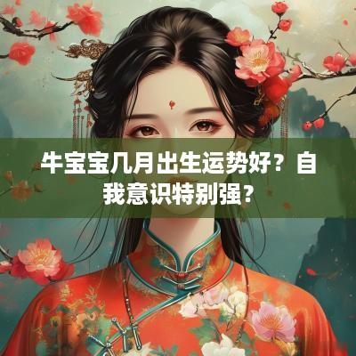 牛宝宝几月出生运势好？自我意识特别强？