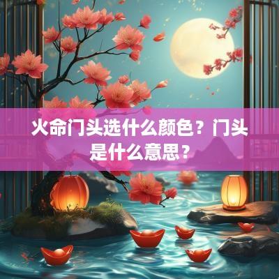 火命门头选什么颜色？门头是什么意思？