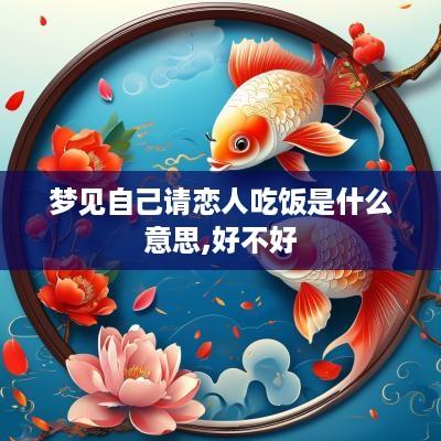 梦见自己请恋人吃饭是什么意思,好不好