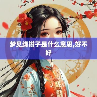梦见绑辫子是什么意思,好不好