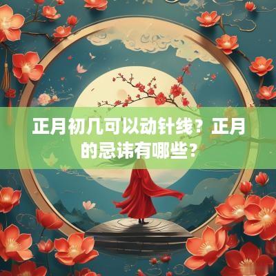 正月初几可以动针线？正月的忌讳有哪些？