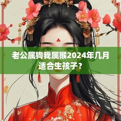 老公属狗我属猴2025年几月适合生孩子？