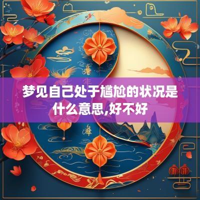 梦见自己处于尴尬的状况是什么意思,好不好
