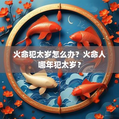 火命犯太岁怎么办？火命人哪年犯太岁？