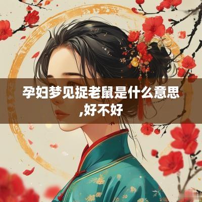 孕妇梦见捉老鼠是什么意思,好不好