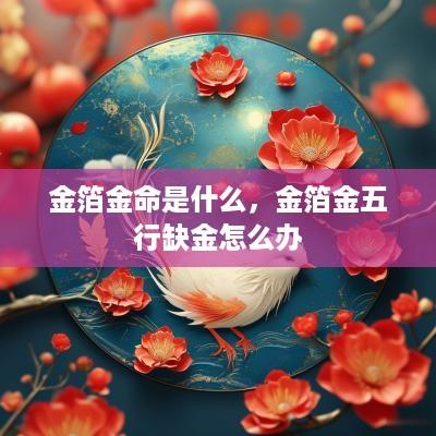 金箔金命是什么，金箔金五行缺金怎么办