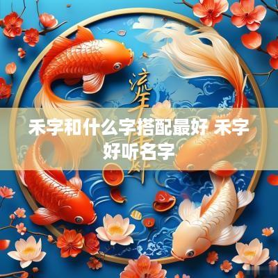 禾字和什么字搭配最好 禾字好听名字