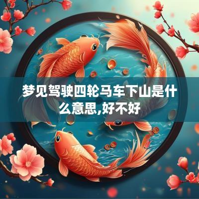 梦见驾驶四轮马车下山是什么意思,好不好