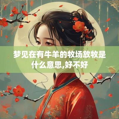 梦见在有牛羊的牧场放牧是什么意思,好不好