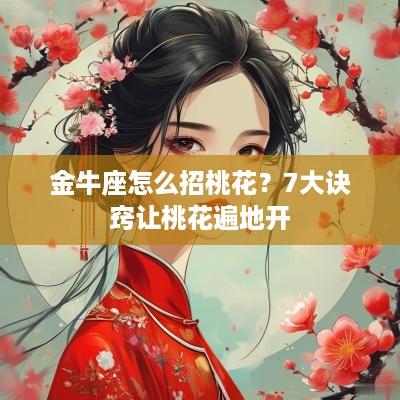 金牛座怎么招桃花？7大诀窍让桃花遍地开
