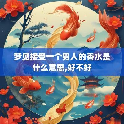 梦见接受一个男人的香水是什么意思,好不好