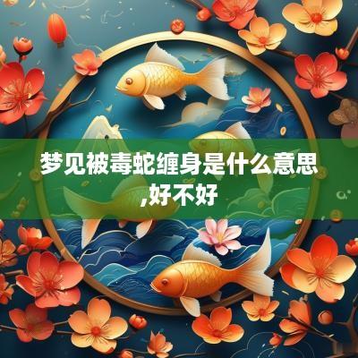 梦见被毒蛇缠身是什么意思,好不好