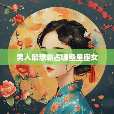 男人最想霸占哪些星座女