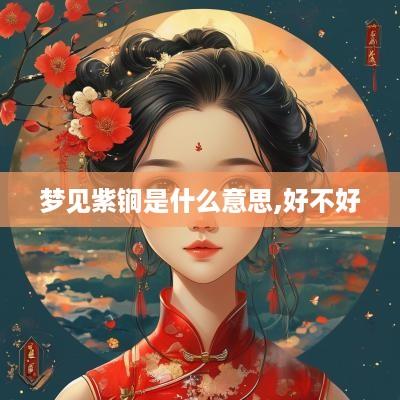 梦见紫锏是什么意思,好不好