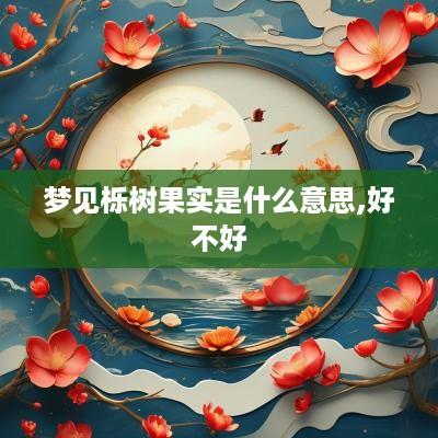 梦见栎树果实是什么意思,好不好