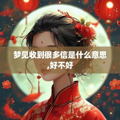 梦见收到很多信是什么意思,好不好