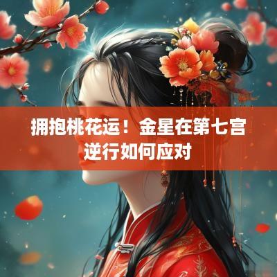 拥抱桃花运！金星在第七宫逆行如何应对