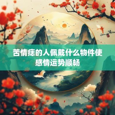 苦情痣的人佩戴什么物件使感情运势顺畅