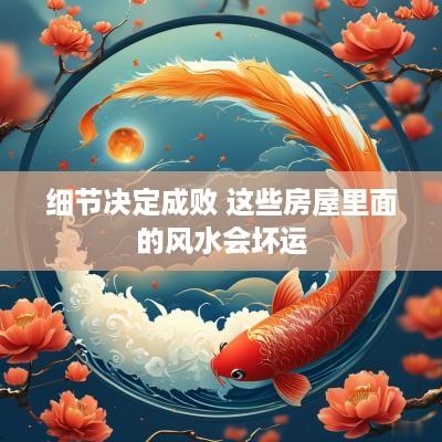 细节决定成败 这些房屋里面的风水会坏运