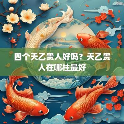 四个天乙贵人好吗？天乙贵人在哪柱最好