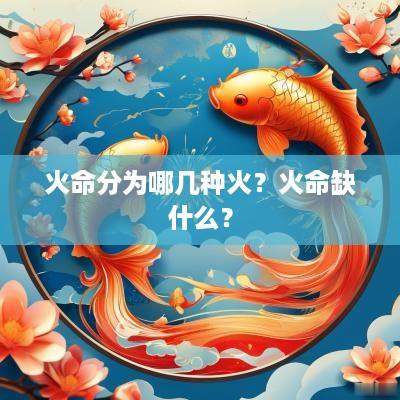 火命分为哪几种火？火命缺什么？