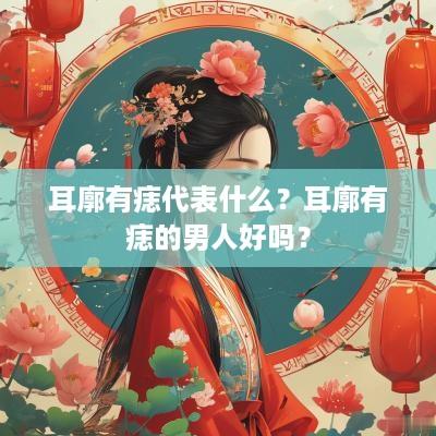 耳廓有痣代表什么？耳廓有痣的男人好吗？