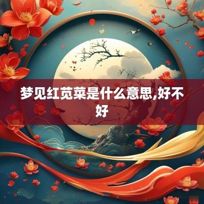 梦见红苋菜是什么意思,好不好