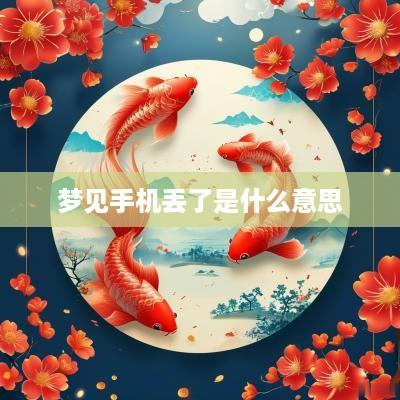 梦见手机丢了是什么意思