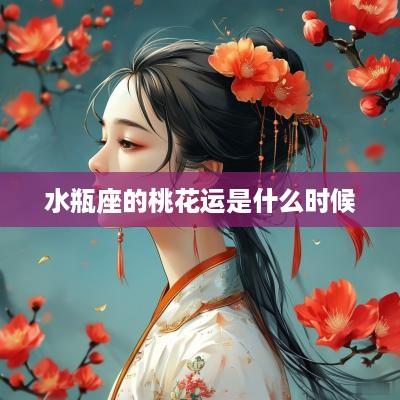 水瓶座的桃花运是什么时候