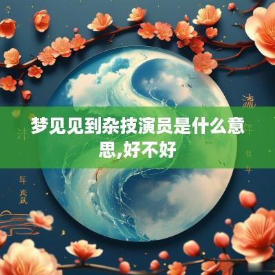 梦见见到杂技演员是什么意思,好不好