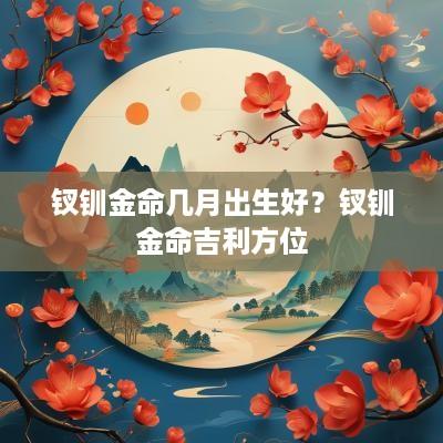 钗钏金命几月出生好？钗钏金命吉利方位