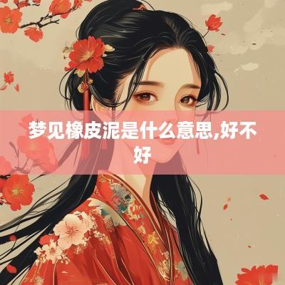 梦见橡皮泥是什么意思,好不好