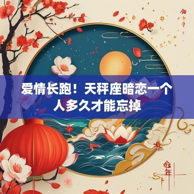 爱情长跑！天秤座暗恋一个人多久才能忘掉