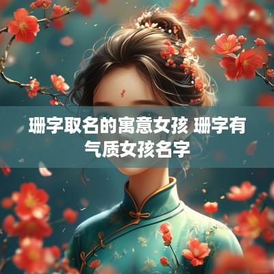珊字取名的寓意女孩 珊字有气质女孩名字