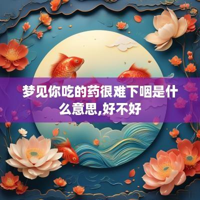 梦见你吃的药很难下咽是什么意思,好不好