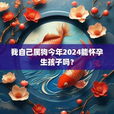 我自己属狗今年2025能怀孕生孩子吗？